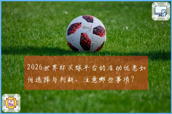 2026世界杯买球平台的活动优惠如何选择与判断，注意哪些事项？