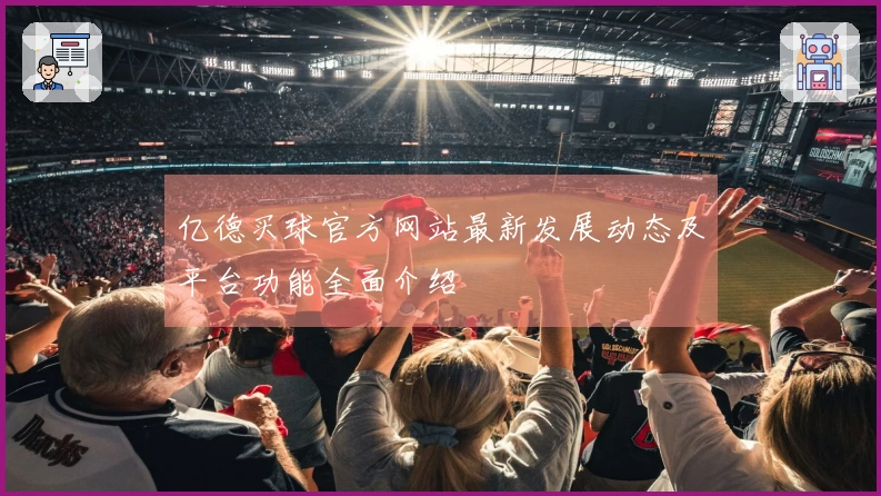 亿德买球官方网站最新发展动态及平台功能全面介绍
