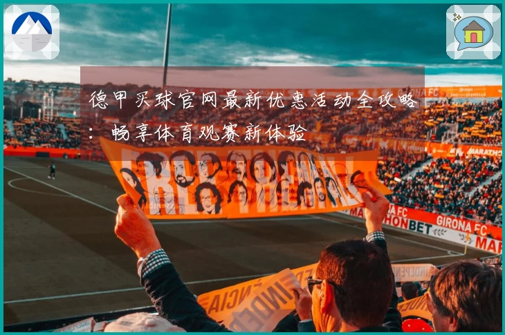 德甲买球官网最新优惠活动全攻略：畅享体育观赛新体验