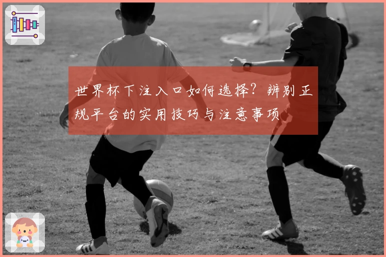 世界杯下注入口如何选择？辨别正规平台的实用技巧与注意事项