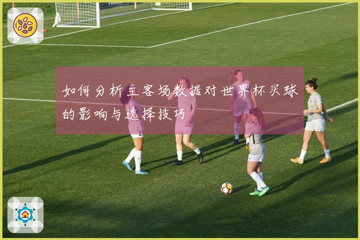 如何分析主客场数据对世界杯买球的影响与选择技巧