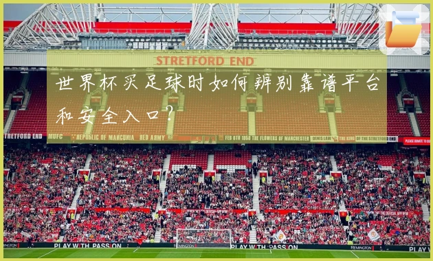 世界杯买足球时如何辨别靠谱平台和安全入口？
