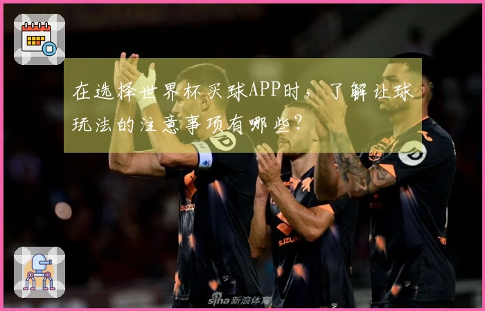 在选择世界杯买球APP时，了解让球玩法的注意事项有哪些？