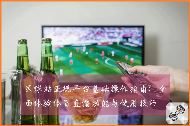 买球站正规平台基础操作指南：全面体验体育直播功能与使用技巧