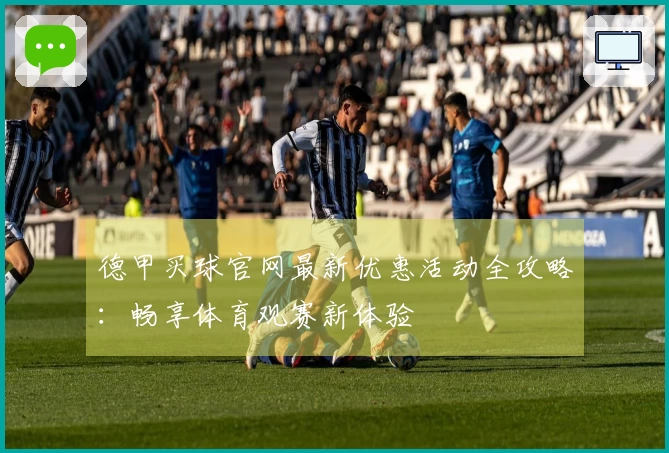 德甲买球官网最新优惠活动全攻略:畅享体育观赛新体验