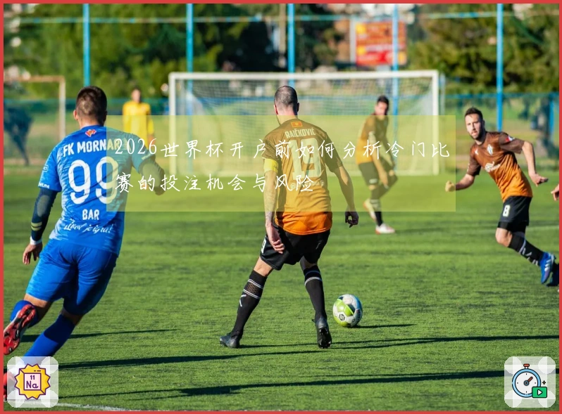2026世界杯开户前如何分析冷门比赛的投注机会与风险