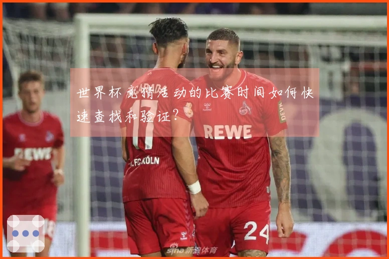 世界杯竞猜活动的比赛时间如何快速查找和验证？