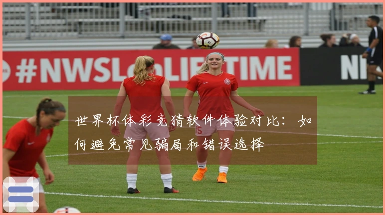 世界杯体彩竞猜软件体验对比：如何避免常见骗局和错误选择
