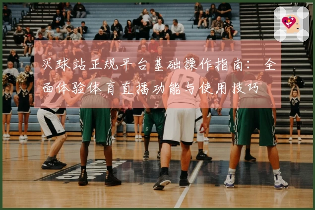 买球站正规平台基础操作指南：全面体验体育直播功能与使用技巧