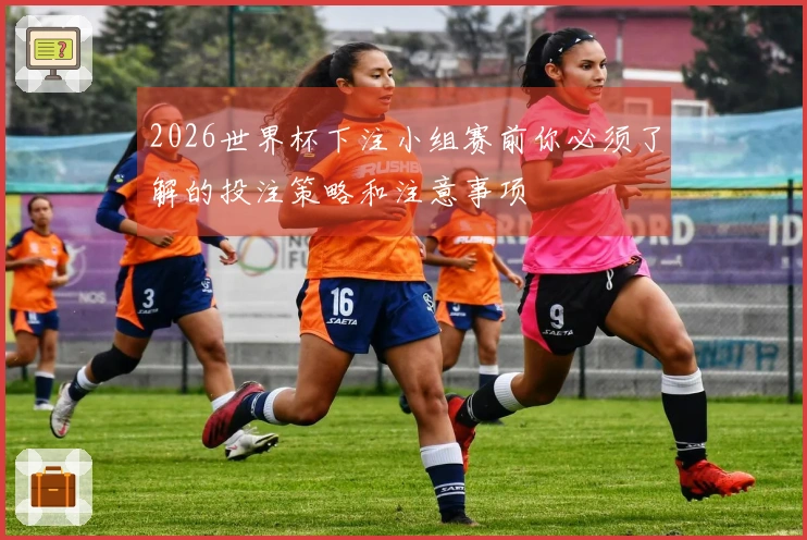 2026世界杯下注小组赛前你必须了解的投注策略和注意事项
