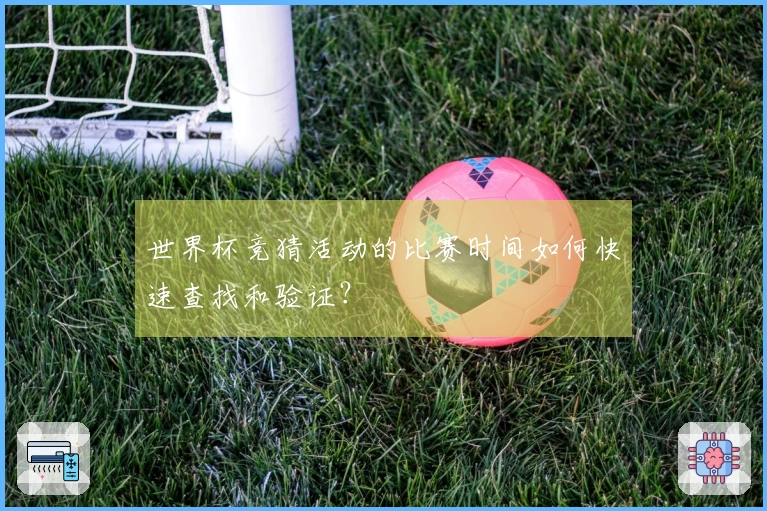世界杯竞猜活动的比赛时间如何快速查找和验证？
