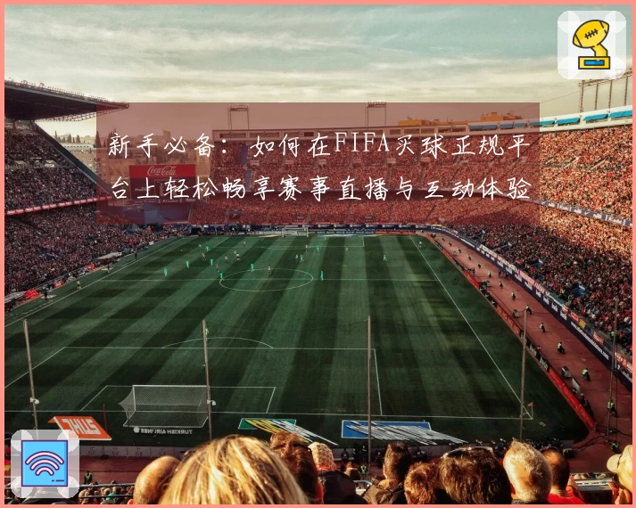 新手必备：如何在FIFA买球正规平台上轻松畅享赛事直播与互动体验