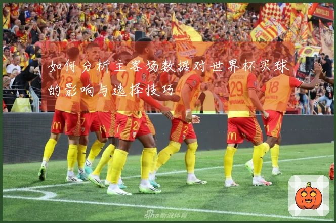 如何分析主客场数据对世界杯买球的影响与选择技巧