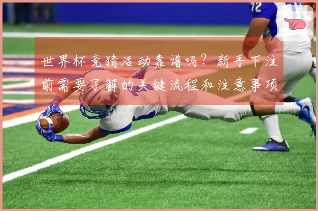 世界杯竞猜活动靠谱吗？新手下注前需要了解的关键流程和注意事项