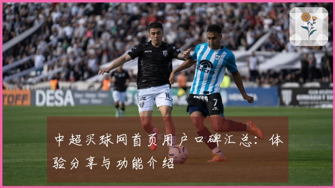 中超买球网首页用户口碑汇总：体验分享与功能介绍