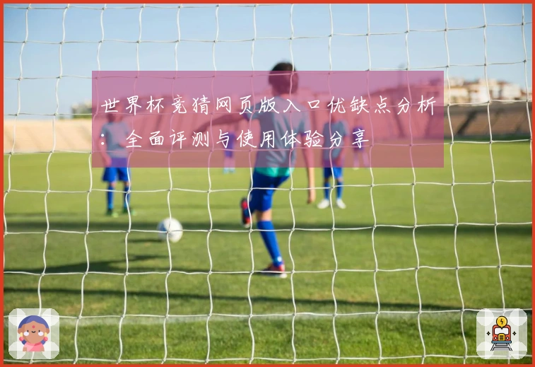 世界杯竞猜网页版入口优缺点分析：全面评测与使用体验分享