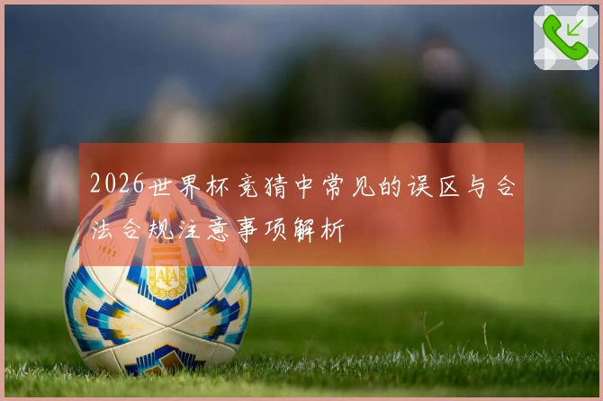 2026世界杯竞猜中常见的误区与合法合规注意事项解析