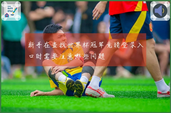 新手在查找世界杯冠军竞猜登录入口时需要注意哪些问题