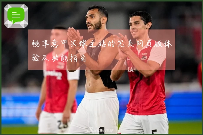 畅享意甲买球主站的完美网页版体验及功能指南