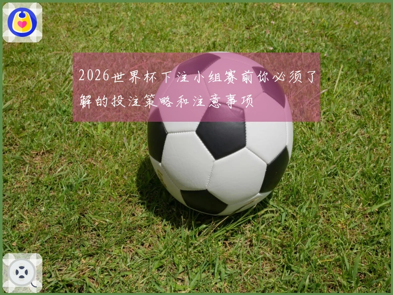 2026世界杯下注小组赛前你必须了解的投注策略和注意事项