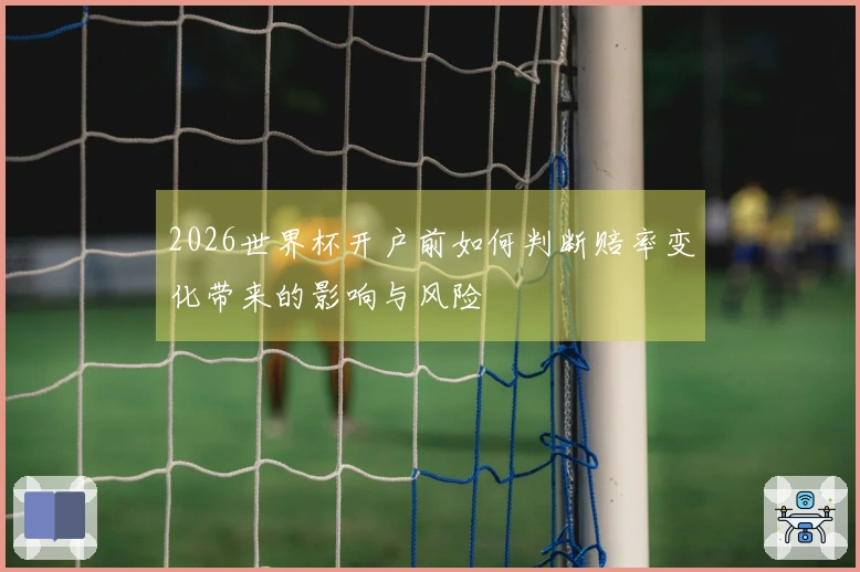 2026世界杯开户前如何判断赔率变化带来的影响与风险