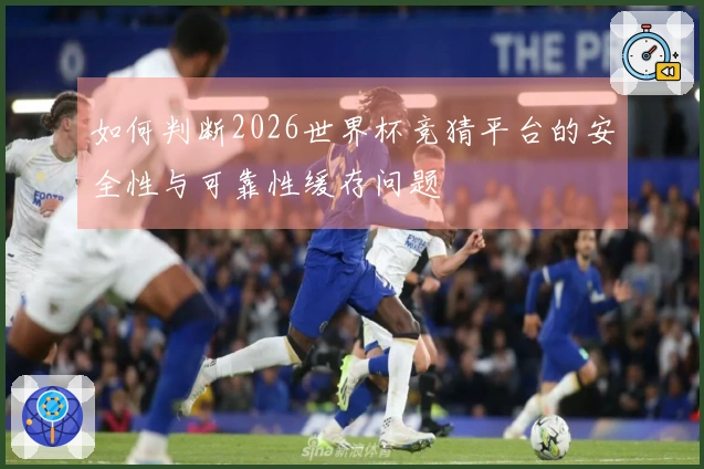 如何判断2026世界杯竞猜平台的安全性与可靠性缓存问题