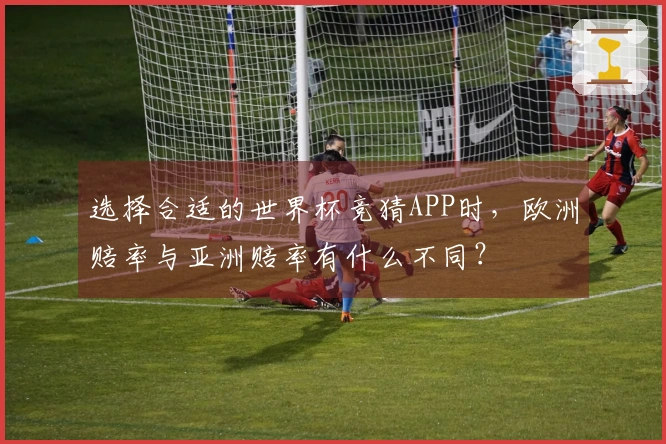 选择合适的世界杯竞猜APP时，欧洲赔率与亚洲赔率有什么不同？