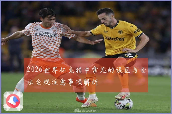 2026世界杯竞猜中常见的误区与合法合规注意事项解析