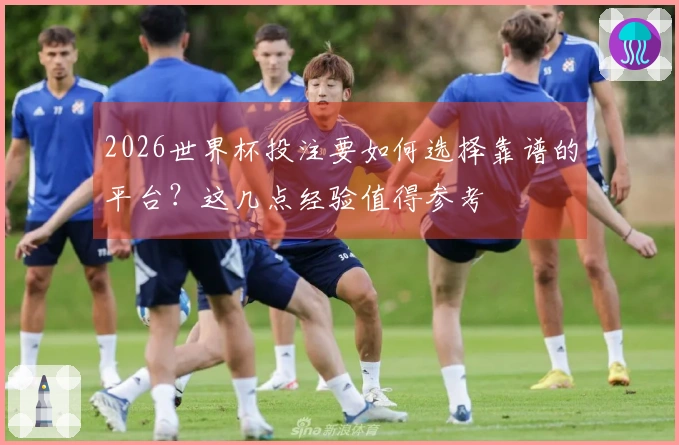 2026世界杯投注要如何选择靠谱的平台？这几点经验值得参考