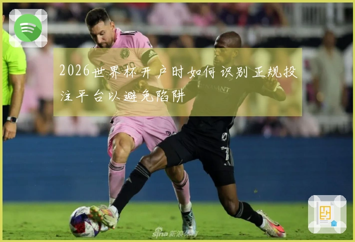 2026世界杯开户时如何识别正规投注平台以避免陷阱