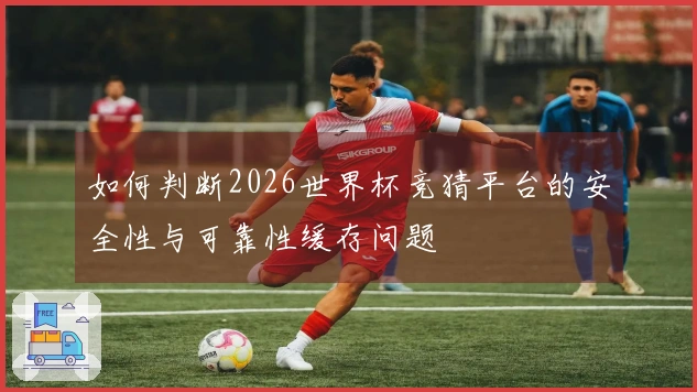 如何判断2026世界杯竞猜平台的安全性与可靠性缓存问题