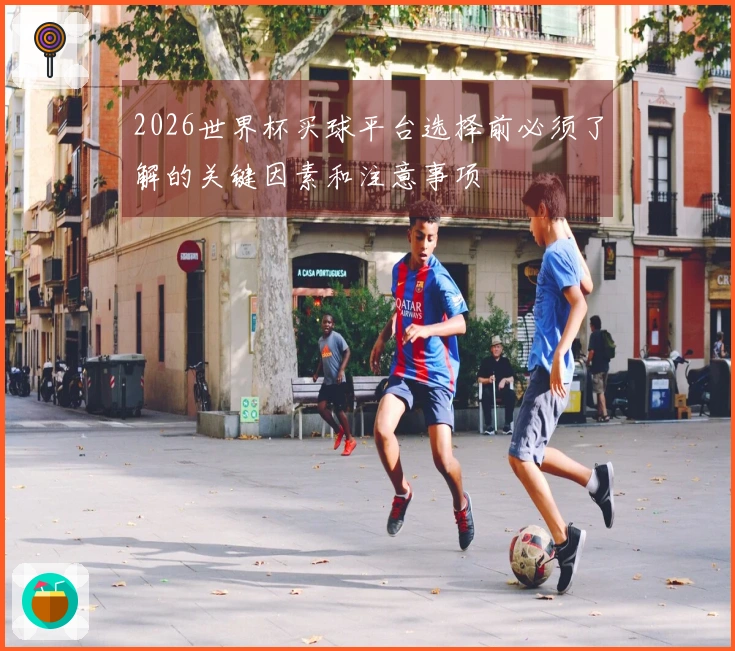 2026世界杯买球平台选择前必须了解的关键因素和注意事项