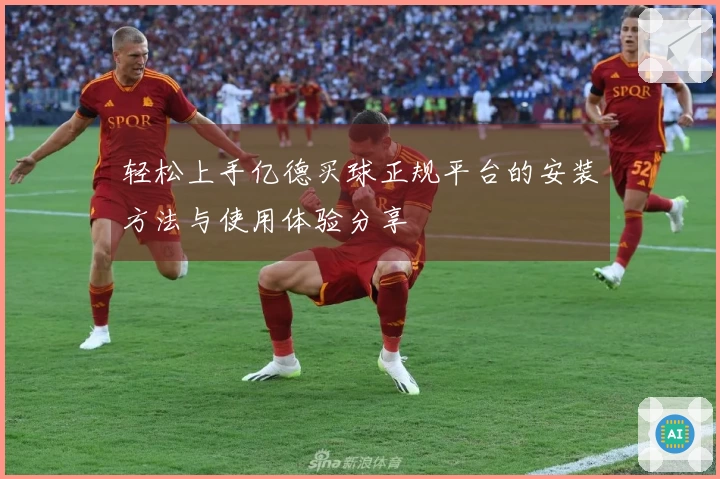 轻松上手亿德买球正规平台的安装方法与使用体验分享
