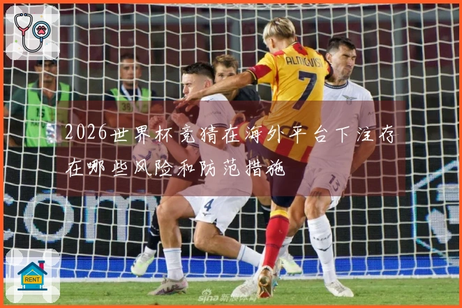 2026世界杯竞猜在海外平台下注存在哪些风险和防范措施