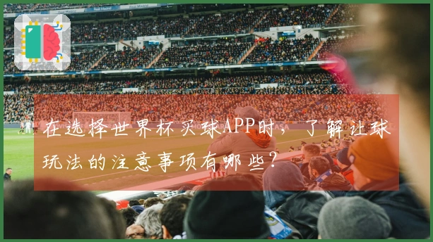 在选择世界杯买球APP时，了解让球玩法的注意事项有哪些？