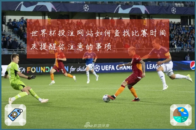 世界杯投注网站如何查找比赛时间及提醒你注意的事项