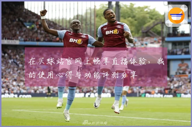 在买球站官网上畅享直播体验，我的使用心得与功能评测分享