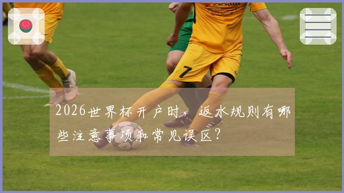 2026世界杯开户时，返水规则有哪些注意事项和常见误区？