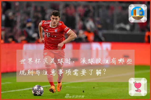 世界杯买足球时，滚球投注有哪些规则与注意事项需要了解？